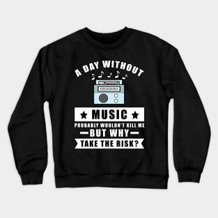 A day without Music probably wouldn't kill me but why take the risk Crewneck Sweatshirt